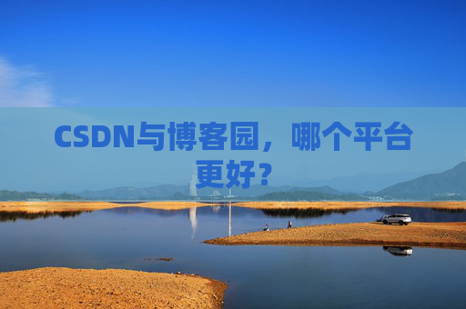 CSDN与博客园，哪个平台更好？