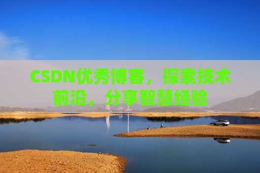 CSDN优秀博客,探索技术前沿,分享智慧经验